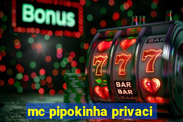 mc pipokinha privaci